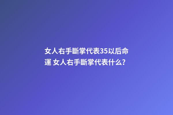 女人右手斷掌代表35以后命運 女人右手斷掌代表什么？-第1張-觀點-玄機派